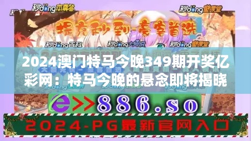 2024澳门特马今晚349期开奖亿彩网：特马今晚的悬念即将揭晓
