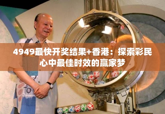4949最快开奖结果+香港：探索彩民心中最佳时效的赢家梦