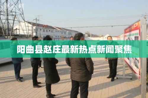 阳曲县赵庄最新热点新闻聚焦