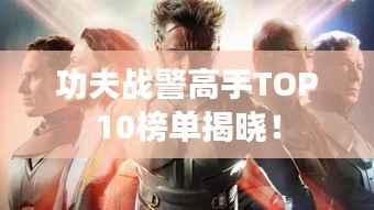 功夫战警高手TOP10榜单揭晓！