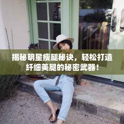 揭秘明星瘦腿秘诀，轻松打造纤细美腿的秘密武器！