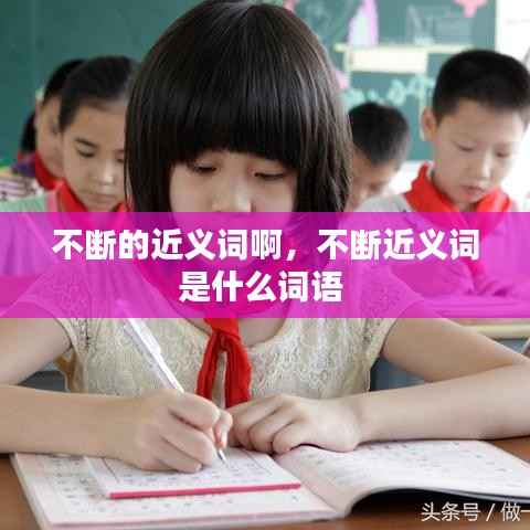 不断的近义词啊，不断近义词是什么词语 